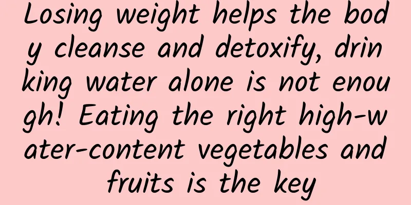 Losing weight helps the body cleanse and detoxify, drinking water alone is not enough! Eating the right high-water-content vegetables and fruits is the key