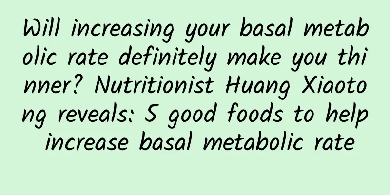 Will increasing your basal metabolic rate definitely make you thinner? Nutritionist Huang Xiaotong reveals: 5 good foods to help increase basal metabolic rate