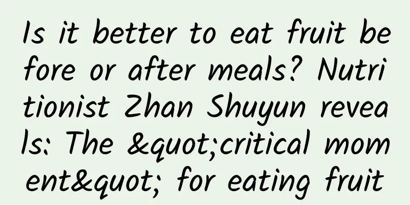 Is it better to eat fruit before or after meals? Nutritionist Zhan Shuyun reveals: The "critical moment" for eating fruit