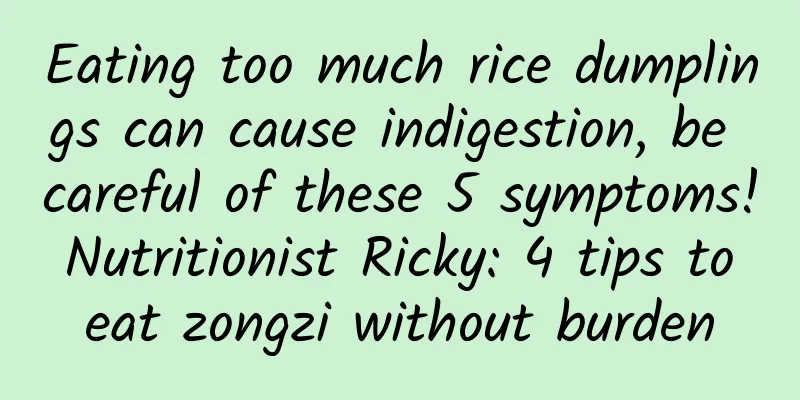 Eating too much rice dumplings can cause indigestion, be careful of these 5 symptoms! Nutritionist Ricky: 4 tips to eat zongzi without burden