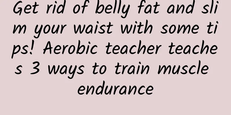 Get rid of belly fat and slim your waist with some tips! Aerobic teacher teaches 3 ways to train muscle endurance