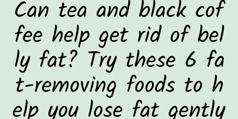 Can tea and black coffee help get rid of belly fat? Try these 6 fat-removing foods to help you lose fat gently