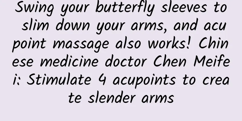 Swing your butterfly sleeves to slim down your arms, and acupoint massage also works! Chinese medicine doctor Chen Meifei: Stimulate 4 acupoints to create slender arms