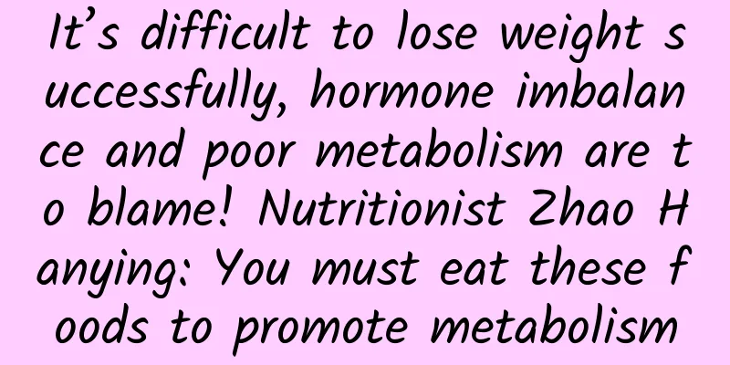 It’s difficult to lose weight successfully, hormone imbalance and poor metabolism are to blame! Nutritionist Zhao Hanying: You must eat these foods to promote metabolism