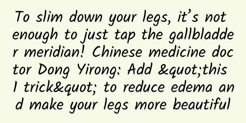 To slim down your legs, it’s not enough to just tap the gallbladder meridian! Chinese medicine doctor Dong Yirong: Add "this 1 trick" to reduce edema and make your legs more beautiful
