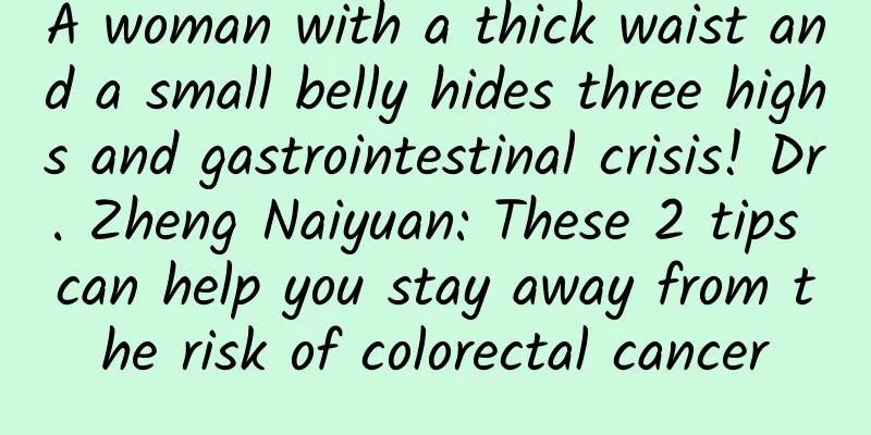 A woman with a thick waist and a small belly hides three highs and gastrointestinal crisis! Dr. Zheng Naiyuan: These 2 tips can help you stay away from the risk of colorectal cancer