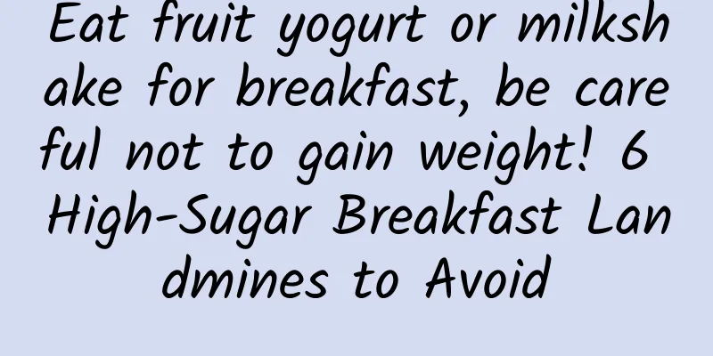 Eat fruit yogurt or milkshake for breakfast, be careful not to gain weight! 6 High-Sugar Breakfast Landmines to Avoid