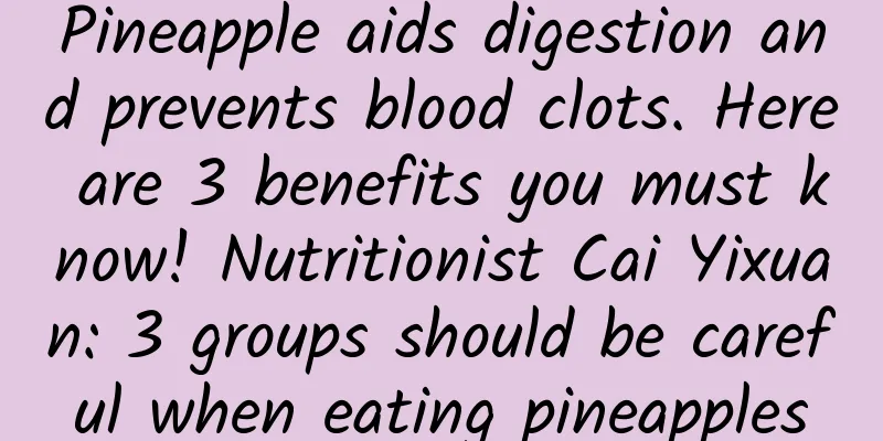 Pineapple aids digestion and prevents blood clots. Here are 3 benefits you must know! Nutritionist Cai Yixuan: 3 groups should be careful when eating pineapples