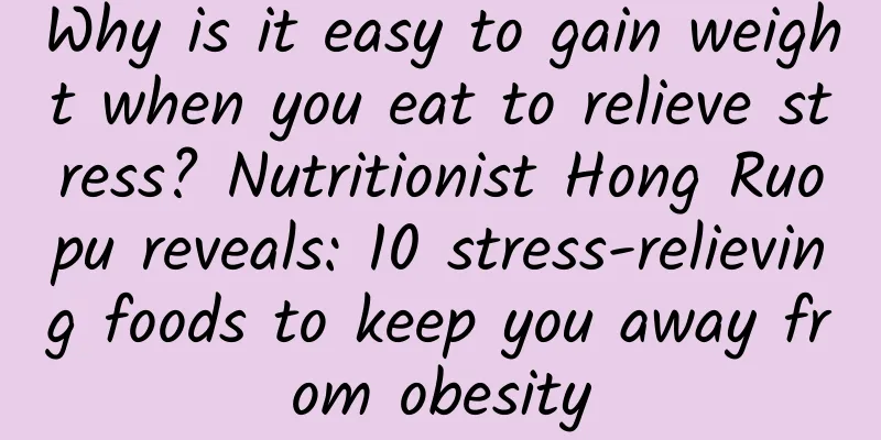 Why is it easy to gain weight when you eat to relieve stress? Nutritionist Hong Ruopu reveals: 10 stress-relieving foods to keep you away from obesity