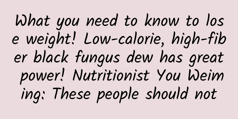 What you need to know to lose weight! Low-calorie, high-fiber black fungus dew has great power! Nutritionist You Weiming: These people should not