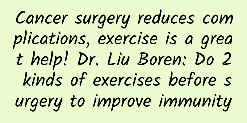 Cancer surgery reduces complications, exercise is a great help! Dr. Liu Boren: Do 2 kinds of exercises before surgery to improve immunity