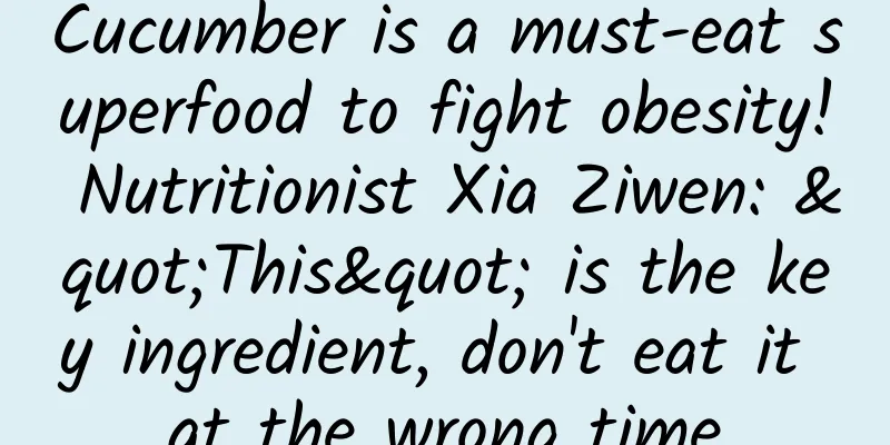 Cucumber is a must-eat superfood to fight obesity! Nutritionist Xia Ziwen: "This" is the key ingredient, don't eat it at the wrong time