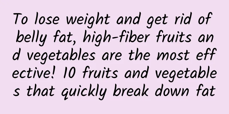 To lose weight and get rid of belly fat, high-fiber fruits and vegetables are the most effective! 10 fruits and vegetables that quickly break down fat
