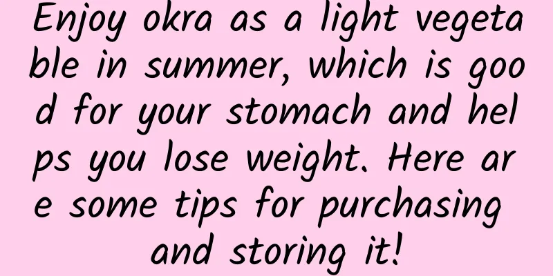 Enjoy okra as a light vegetable in summer, which is good for your stomach and helps you lose weight. Here are some tips for purchasing and storing it!