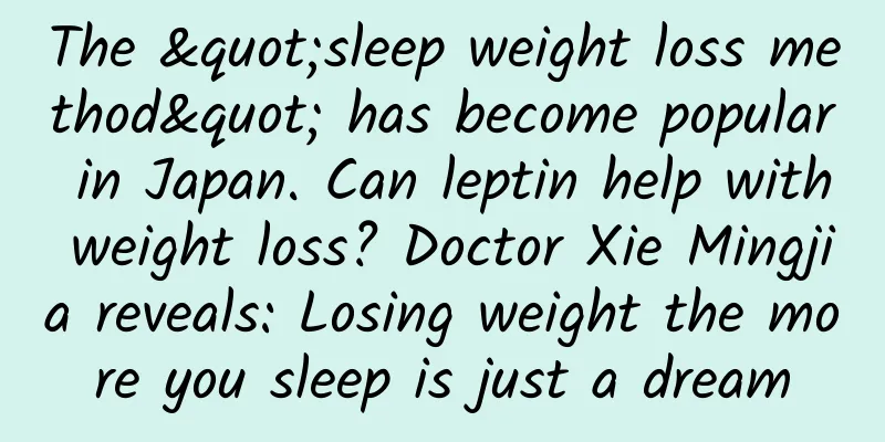 The "sleep weight loss method" has become popular in Japan. Can leptin help with weight loss? Doctor Xie Mingjia reveals: Losing weight the more you sleep is just a dream