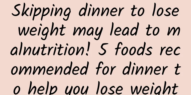 Skipping dinner to lose weight may lead to malnutrition! 5 foods recommended for dinner to help you lose weight
