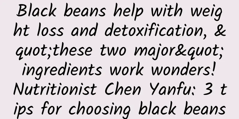 Black beans help with weight loss and detoxification, "these two major" ingredients work wonders! Nutritionist Chen Yanfu: 3 tips for choosing black beans