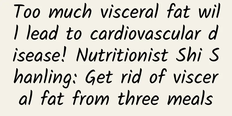 Too much visceral fat will lead to cardiovascular disease! Nutritionist Shi Shanling: Get rid of visceral fat from three meals