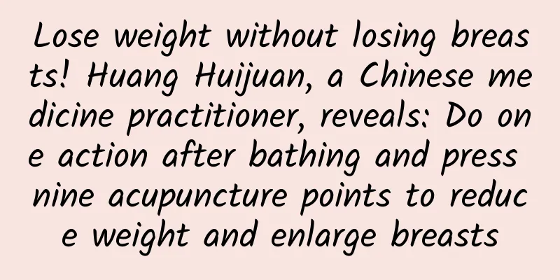Lose weight without losing breasts! Huang Huijuan, a Chinese medicine practitioner, reveals: Do one action after bathing and press nine acupuncture points to reduce weight and enlarge breasts