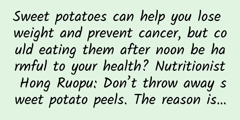 Sweet potatoes can help you lose weight and prevent cancer, but could eating them after noon be harmful to your health? Nutritionist Hong Ruopu: Don’t throw away sweet potato peels. The reason is…