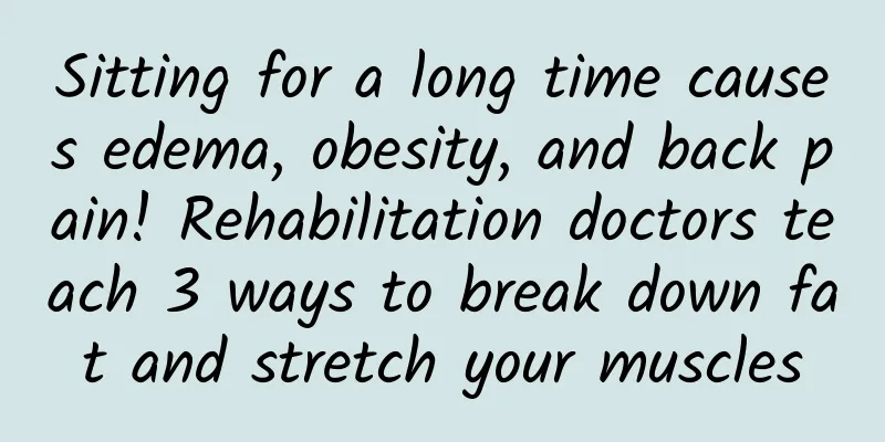 Sitting for a long time causes edema, obesity, and back pain! Rehabilitation doctors teach 3 ways to break down fat and stretch your muscles
