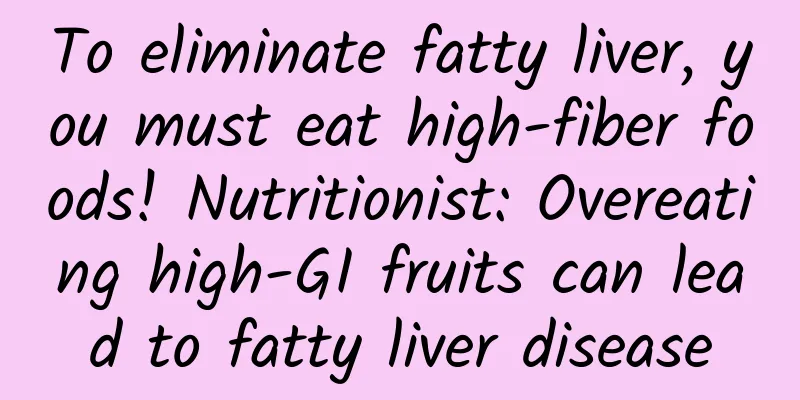 To eliminate fatty liver, you must eat high-fiber foods! Nutritionist: Overeating high-GI fruits can lead to fatty liver disease