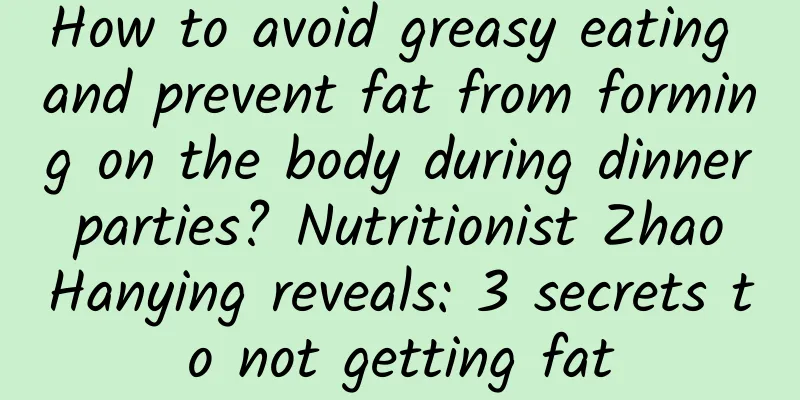 How to avoid greasy eating and prevent fat from forming on the body during dinner parties? Nutritionist Zhao Hanying reveals: 3 secrets to not getting fat
