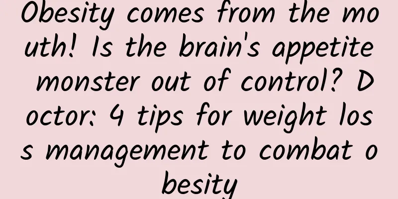Obesity comes from the mouth! Is the brain's appetite monster out of control? Doctor: 4 tips for weight loss management to combat obesity