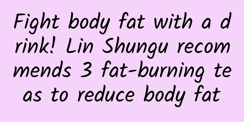 Fight body fat with a drink! Lin Shungu recommends 3 fat-burning teas to reduce body fat