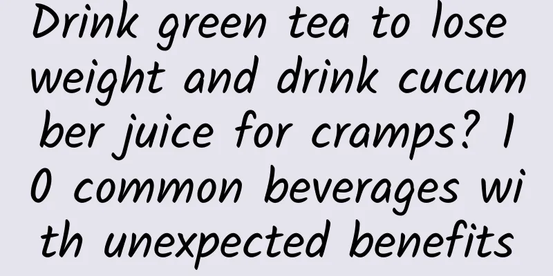 Drink green tea to lose weight and drink cucumber juice for cramps? 10 common beverages with unexpected benefits