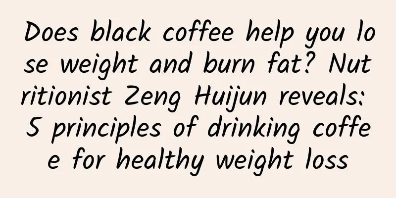 Does black coffee help you lose weight and burn fat? Nutritionist Zeng Huijun reveals: 5 principles of drinking coffee for healthy weight loss