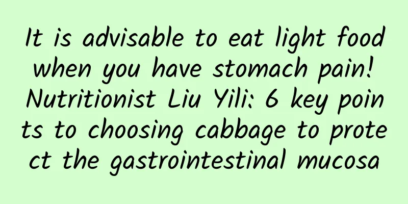 It is advisable to eat light food when you have stomach pain! Nutritionist Liu Yili: 6 key points to choosing cabbage to protect the gastrointestinal mucosa