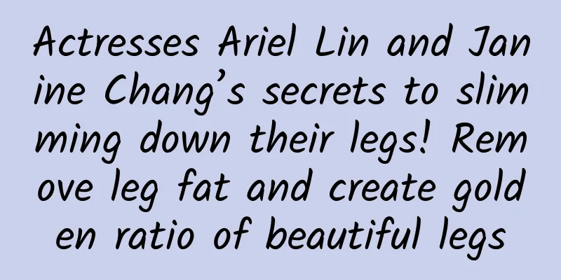 Actresses Ariel Lin and Janine Chang’s secrets to slimming down their legs! Remove leg fat and create golden ratio of beautiful legs