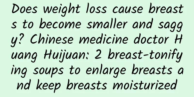Does weight loss cause breasts to become smaller and saggy? Chinese medicine doctor Huang Huijuan: 2 breast-tonifying soups to enlarge breasts and keep breasts moisturized