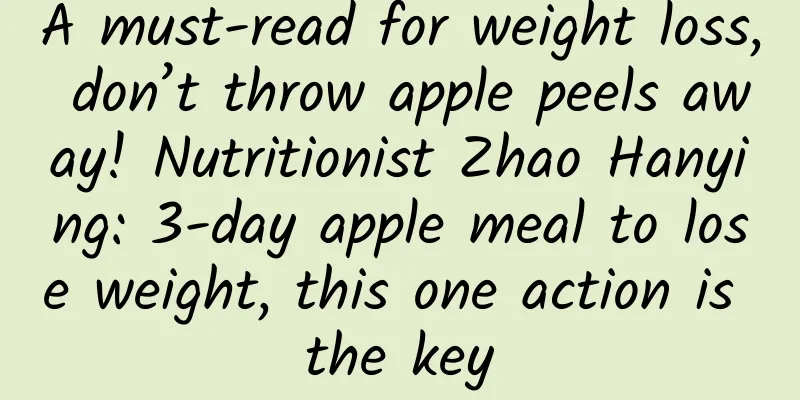 A must-read for weight loss, don’t throw apple peels away! Nutritionist Zhao Hanying: 3-day apple meal to lose weight, this one action is the key