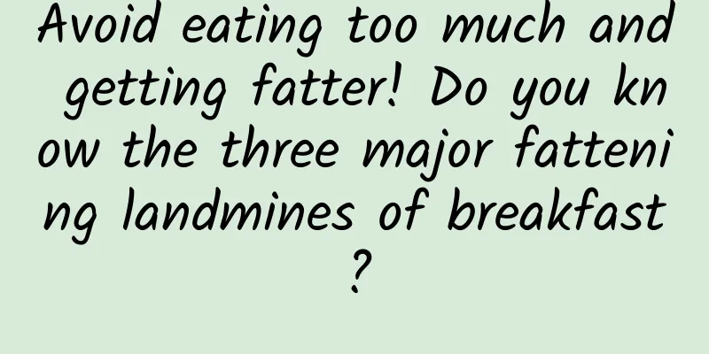 Avoid eating too much and getting fatter! Do you know the three major fattening landmines of breakfast?