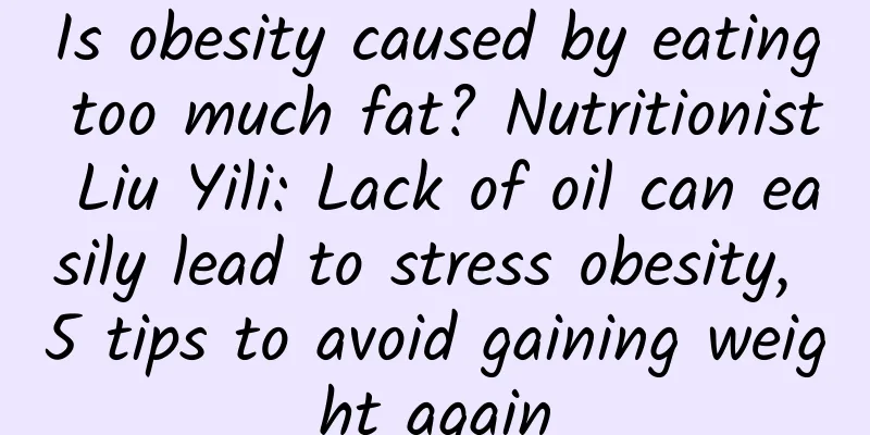 Is obesity caused by eating too much fat? Nutritionist Liu Yili: Lack of oil can easily lead to stress obesity, 5 tips to avoid gaining weight again