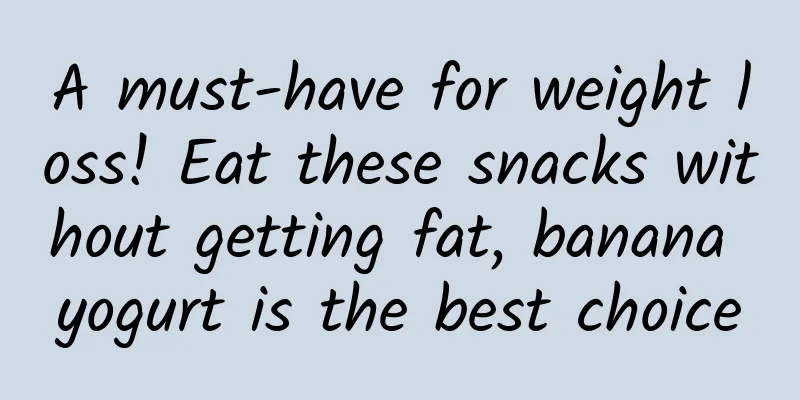 A must-have for weight loss! Eat these snacks without getting fat, banana yogurt is the best choice