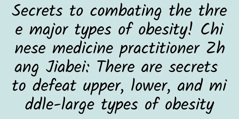 Secrets to combating the three major types of obesity! Chinese medicine practitioner Zhang Jiabei: There are secrets to defeat upper, lower, and middle-large types of obesity
