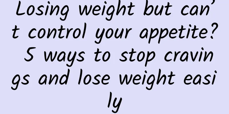 Losing weight but can’t control your appetite? 5 ways to stop cravings and lose weight easily