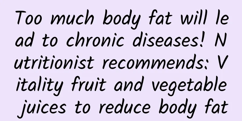 Too much body fat will lead to chronic diseases! Nutritionist recommends: Vitality fruit and vegetable juices to reduce body fat