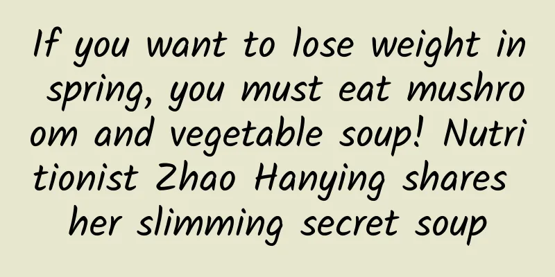 If you want to lose weight in spring, you must eat mushroom and vegetable soup! Nutritionist Zhao Hanying shares her slimming secret soup