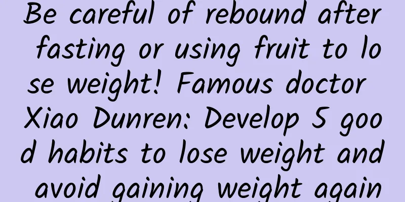 Be careful of rebound after fasting or using fruit to lose weight! Famous doctor Xiao Dunren: Develop 5 good habits to lose weight and avoid gaining weight again