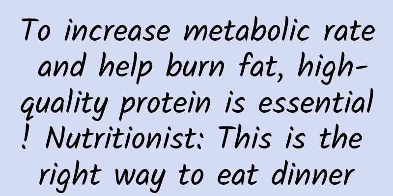 To increase metabolic rate and help burn fat, high-quality protein is essential! Nutritionist: This is the right way to eat dinner