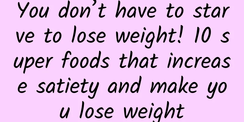 You don’t have to starve to lose weight! 10 super foods that increase satiety and make you lose weight