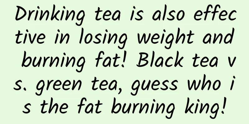 Drinking tea is also effective in losing weight and burning fat! Black tea vs. green tea, guess who is the fat burning king!