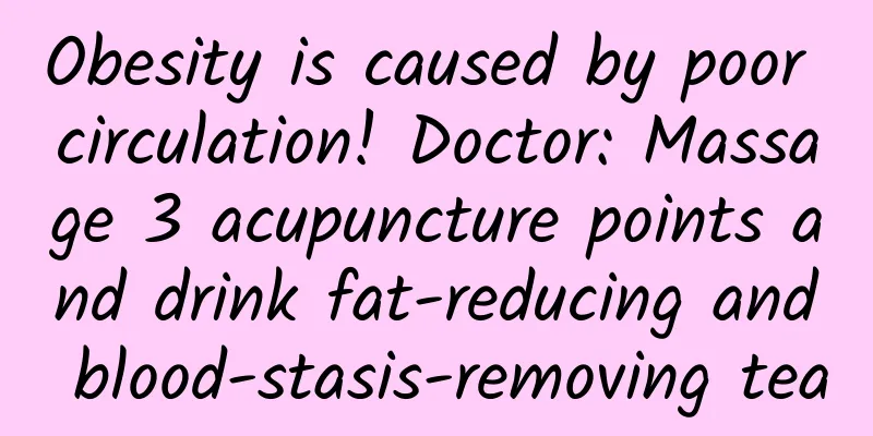 Obesity is caused by poor circulation! Doctor: Massage 3 acupuncture points and drink fat-reducing and blood-stasis-removing tea