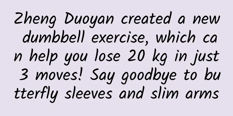 Zheng Duoyan created a new dumbbell exercise, which can help you lose 20 kg in just 3 moves! Say goodbye to butterfly sleeves and slim arms