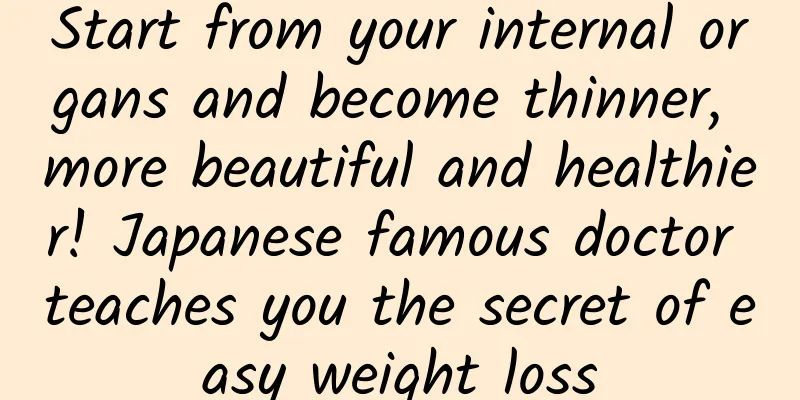Start from your internal organs and become thinner, more beautiful and healthier! Japanese famous doctor teaches you the secret of easy weight loss
