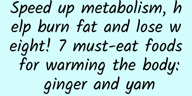 Speed ​​up metabolism, help burn fat and lose weight! 7 must-eat foods for warming the body: ginger and yam